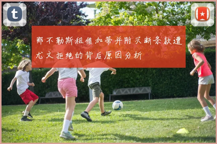 那不勒斯租借加蒂并附买断条款遭尤文拒绝的背后原因分析