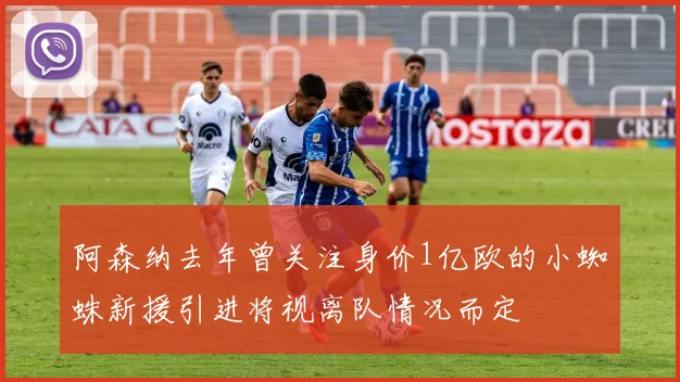 阿森纳去年曾关注身价1亿欧的小蜘蛛新援引进将视离队情况而定