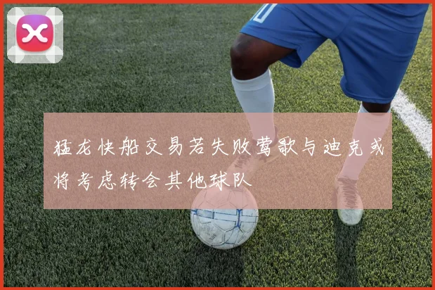 猛龙快船交易若失败莺歌与迪克或将考虑转会其他球队