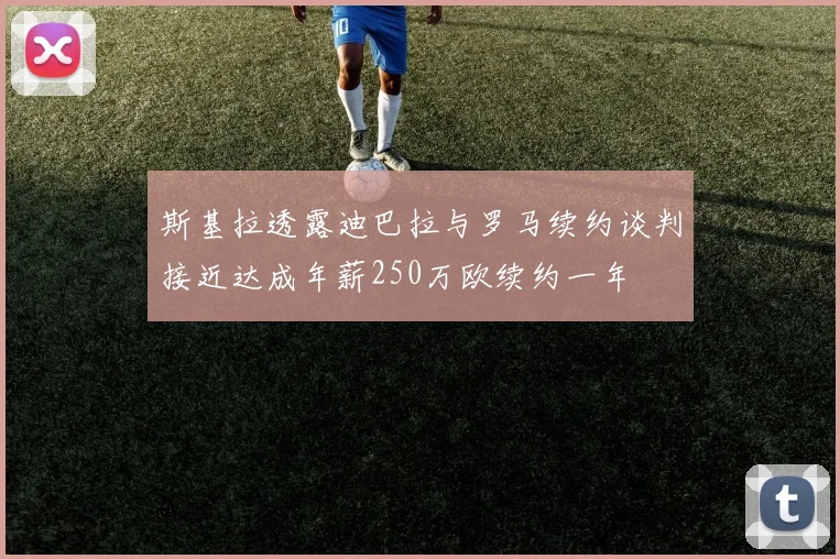 斯基拉透露迪巴拉与罗马续约谈判接近达成年薪250万欧续约一年