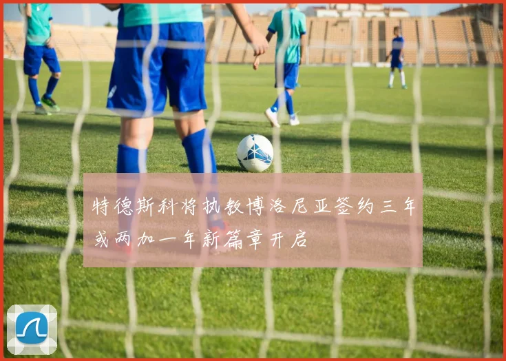 特德斯科将执教博洛尼亚签约三年或两加一年新篇章开启