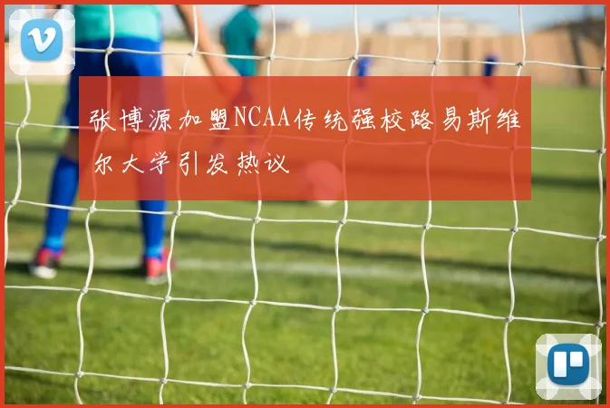 张博源加盟NCAA传统强校路易斯维尔大学引发热议