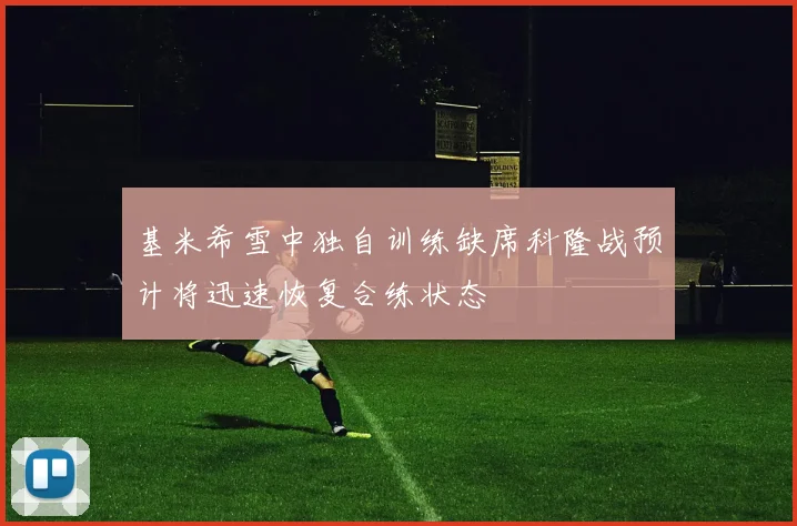 基米希雪中独自训练缺席科隆战预计将迅速恢复合练状态