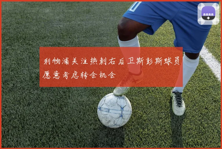 利物浦关注热刺右后卫斯彭斯球员愿意考虑转会机会