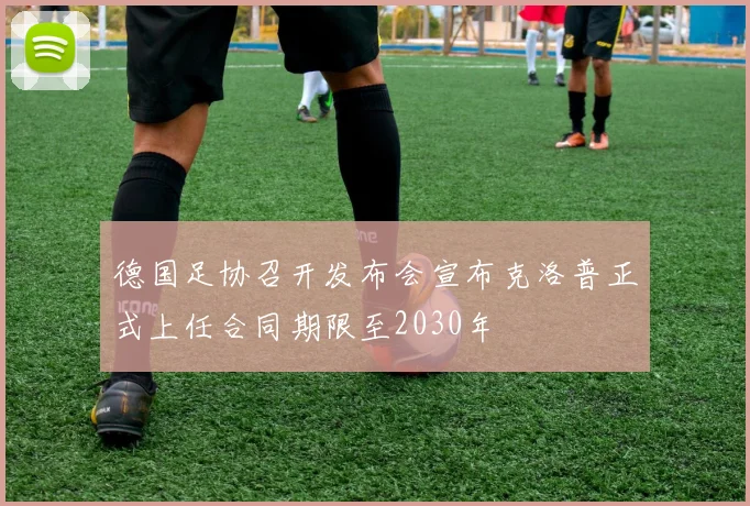 德国足协召开发布会宣布克洛普正式上任合同期限至2030年