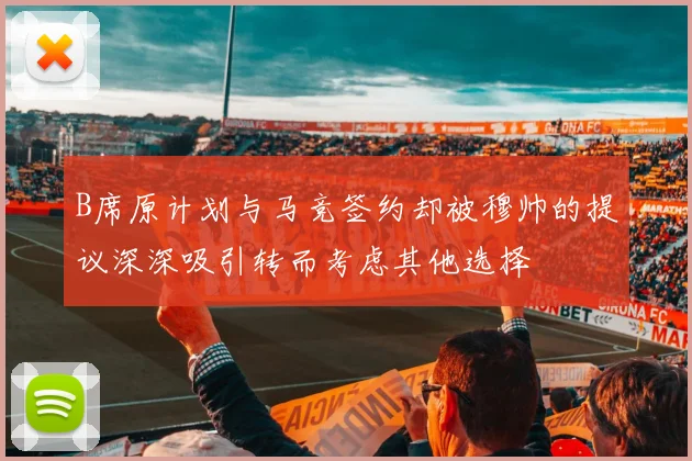 B席原计划与马竞签约却被穆帅的提议深深吸引转而考虑其他选择