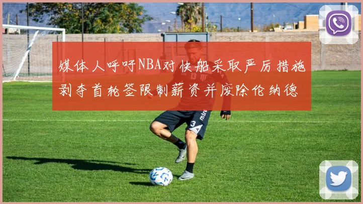 媒体人呼吁NBA对快船采取严厉措施剥夺首轮签限制薪资并废除伦纳德合同