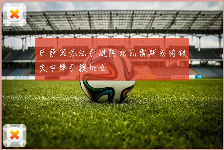 巴萨若无法引进阿尔瓦雷斯或将错失中锋引援机会
